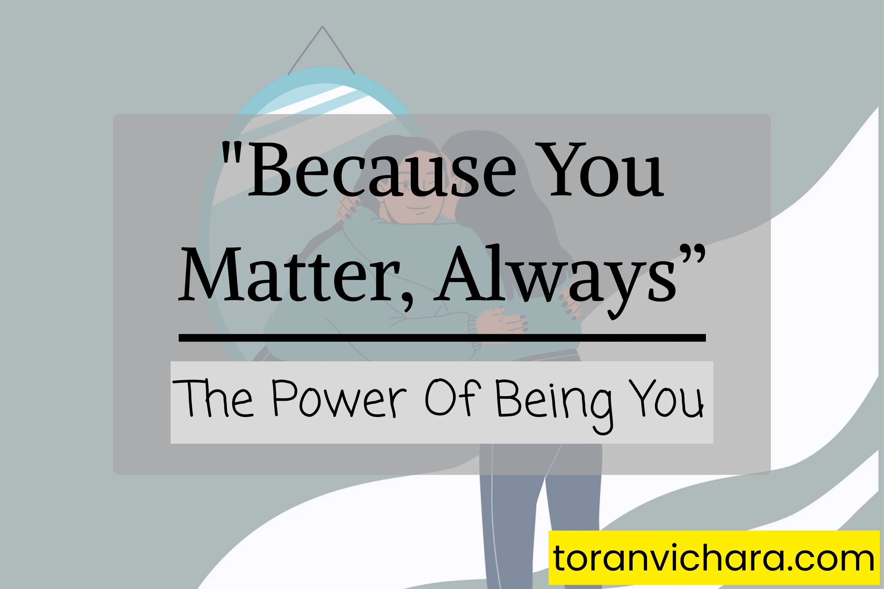 'Because You Matter, Always' : The Power Of Being You ~ Toranvichara